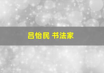 吕怡民 书法家